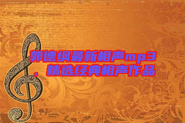 郭德綱最新相聲mp3，精選經典相聲作品