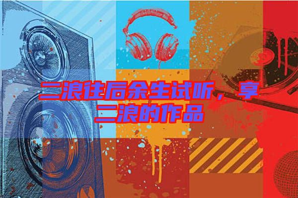 二浪往后余生試聽，享二浪的作品