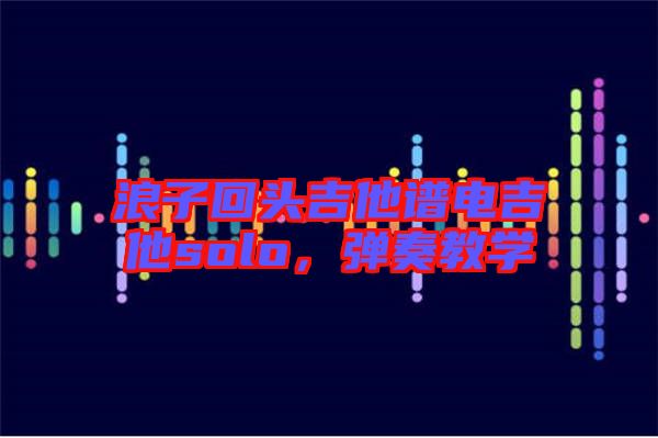 浪子回頭吉他譜電吉他solo，彈奏教學(xué)