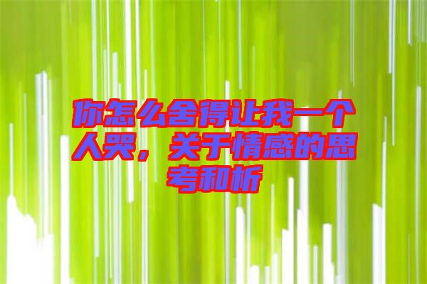 你怎么舍得讓我一個(gè)人哭，關(guān)于情感的思考和析