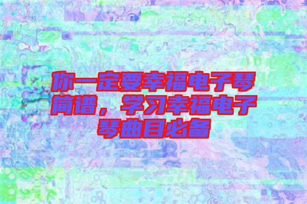 你一定要幸福電子琴簡譜，學習幸福電子琴曲目必備