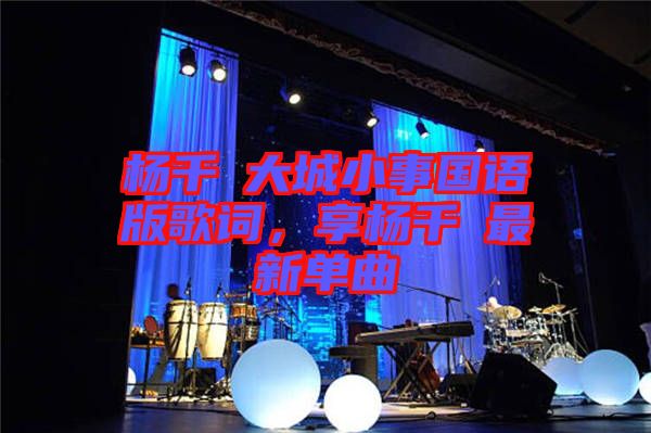 楊千嬅大城小事國語版歌詞，享楊千嬅最新單曲