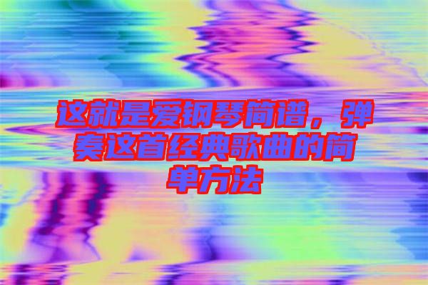 這就是愛鋼琴簡譜，彈奏這首經典歌曲的簡單方法