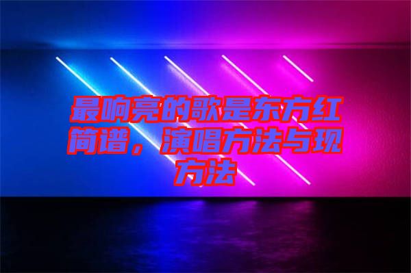 最響亮的歌是東方紅簡譜，演唱方法與現方法