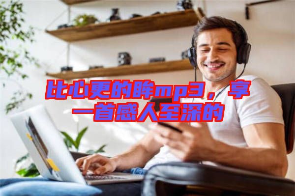 比心更的眸mp3，享一首感人至深的