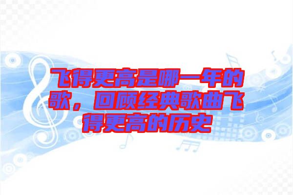 飛得更高是哪一年的歌，回顧經典歌曲飛得更高的歷史