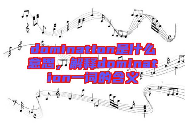 domination是什么意思，解釋domination一詞的含義