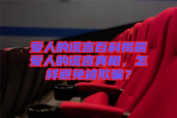 愛人的謊言百科揭露愛人的謊言真相，怎樣避免被欺騙？