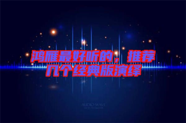 鴻雁最好聽的，推薦幾個經典版演繹