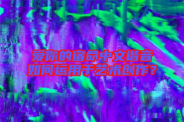 愛你的宿命中文諧音如何運用于藝術創作？