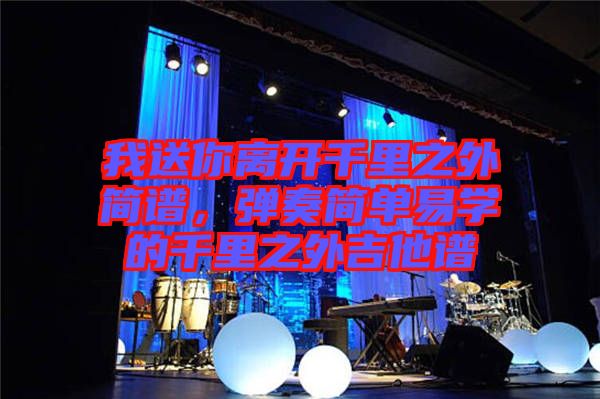 我送你離開千里之外簡(jiǎn)譜，彈奏簡(jiǎn)單易學(xué)的千里之外吉他譜
