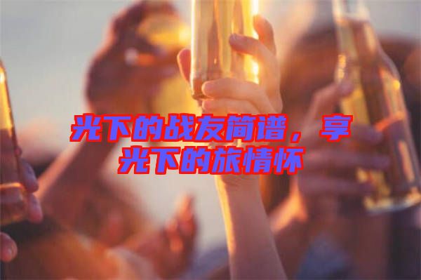 光下的戰友簡譜，享光下的旅情懷
