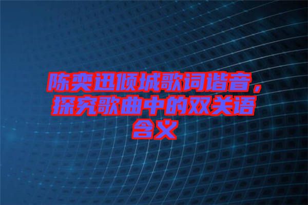 陳奕迅傾城歌詞諧音，探究歌曲中的雙關語含義