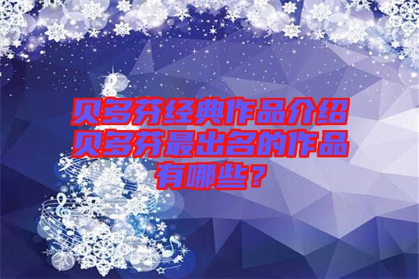 貝多芬經典作品介紹貝多芬最出名的作品有哪些？