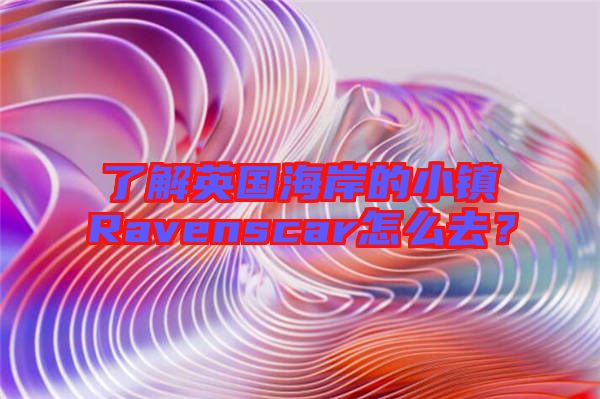 了解英國海岸的小鎮Ravenscar怎么去？