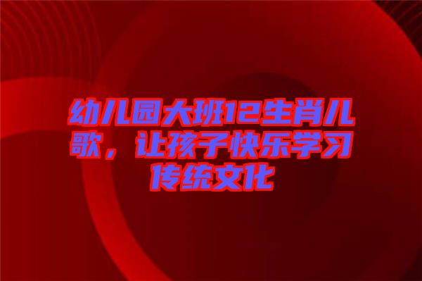 幼兒園大班12生肖兒歌，讓孩子快樂學習傳統文化