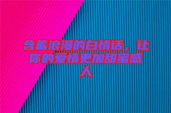 含蓄浪漫的白情話，讓你的愛情更加甜蜜感人