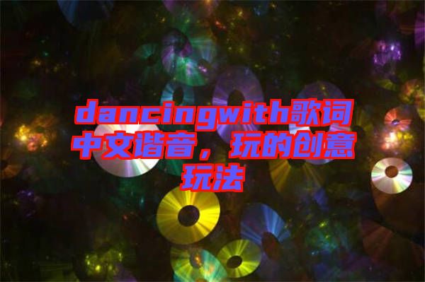 dancingwith歌詞中文諧音，玩的創意玩法