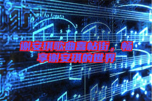 謝安琪歌曲喜帖街，暢享謝安琪的世界