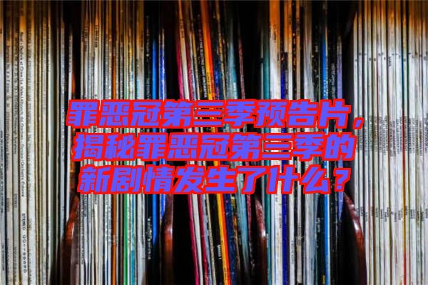 罪惡冠第三季預告片，揭秘罪惡冠第三季的新劇情發生了什么？