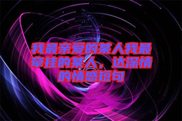 我最親愛的某人我最牽掛的某人，達深情的情感短句