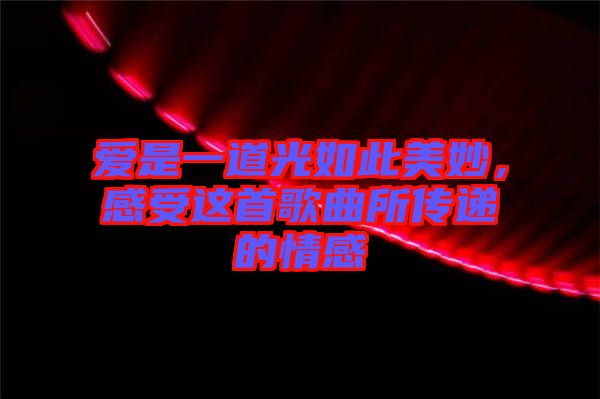 愛(ài)是一道光如此美妙，感受這首歌曲所傳遞的情感