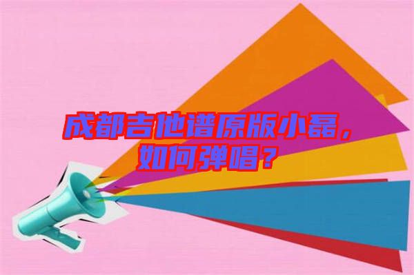 成都吉他譜原版小磊，如何彈唱？