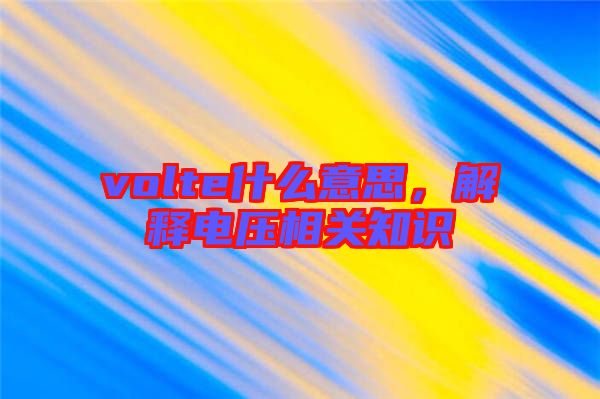 volte什么意思，解釋電壓相關知識