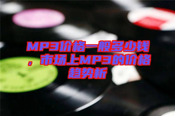 MP3價(jià)格一般多少錢(qián)，市場(chǎng)上MP3的價(jià)格趨勢(shì)析