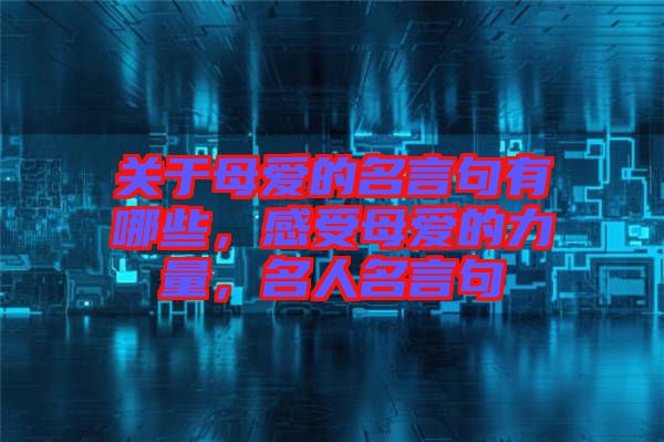 關(guān)于母愛的名言句有哪些，感受母愛的力量，名人名言句