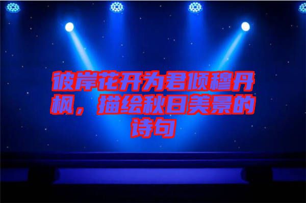 彼岸花開為君傾穆丹楓，描繪秋日美景的詩句