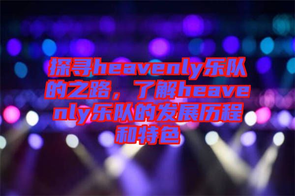 探尋heavenly樂隊的之路，了解heavenly樂隊的發展歷程和特色