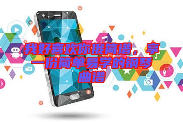 我好喜歡你俄簡譜，享一份簡單易學的鋼琴曲譜