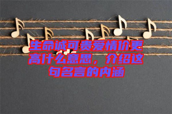 生命誠(chéng)可貴愛情價(jià)更高什么意思，介紹這句名言的內(nèi)涵