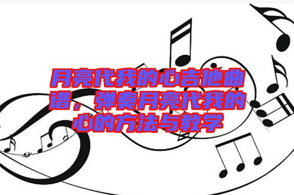 月亮代我的心吉他曲譜，彈奏月亮代我的心的方法與教學
