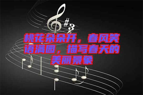 桃花朵朵開，春風(fēng)笑語(yǔ)滿園，描寫春天的美麗景象