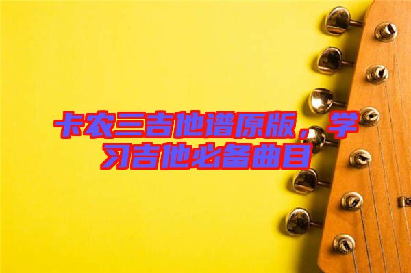 卡農三吉他譜原版，學習吉他必備曲目