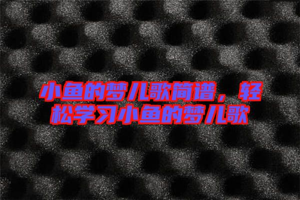 小魚的夢兒歌簡譜，輕松學習小魚的夢兒歌