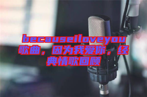 becauseiloveyou歌曲，因為我愛你，經(jīng)典情歌回顧