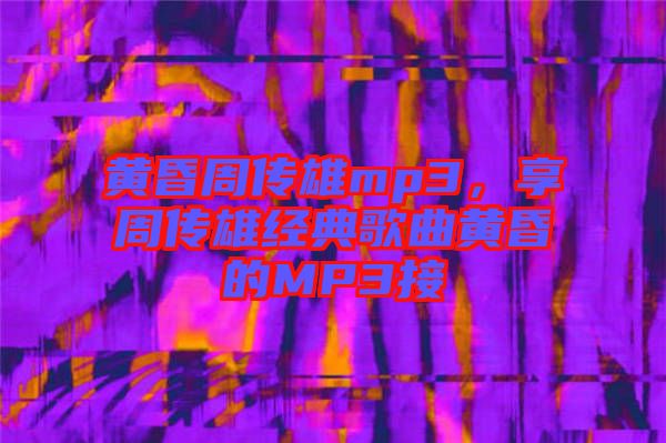 黃昏周傳雄mp3，享周傳雄經(jīng)典歌曲黃昏的MP3接