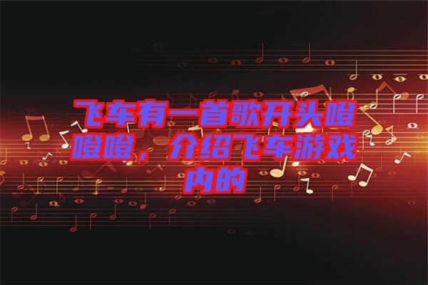 飛車有一首歌開頭噔噔噔，介紹飛車游戲內的