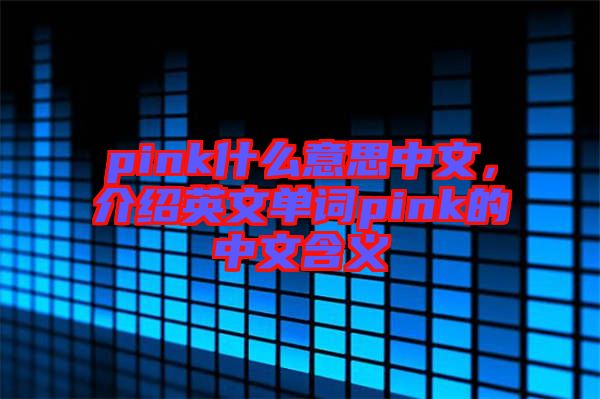 pink什么意思中文，介紹英文單詞pink的中文含義