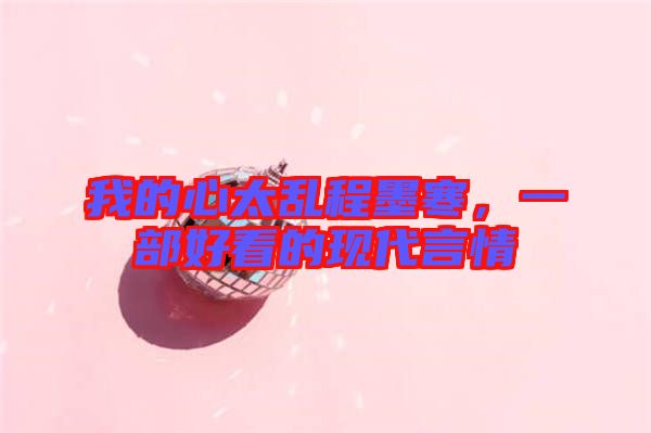 我的心太亂程墨寒，一部好看的現代言情