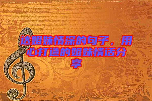 達(dá)姐妹情深的句子，用心打造的姐妹情話分享