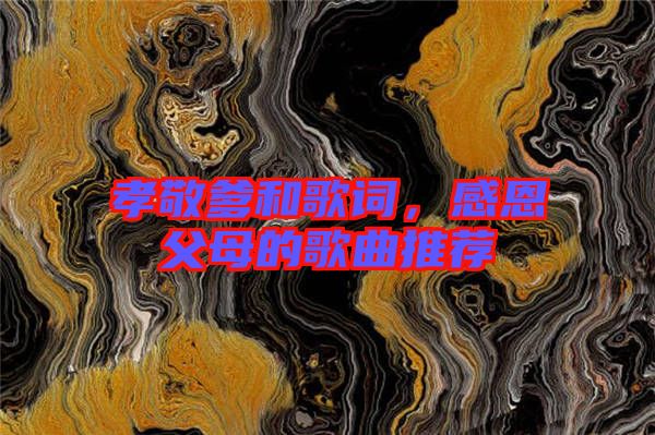 孝敬爹和歌詞，感恩父母的歌曲推薦