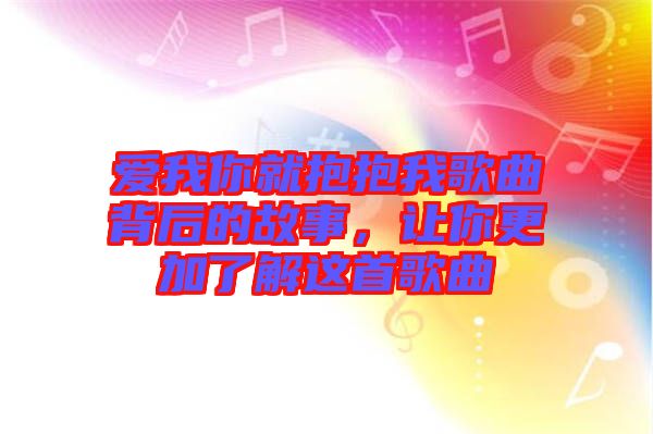 愛我你就抱抱我歌曲背后的故事，讓你更加了解這首歌曲