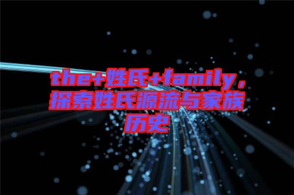 the+姓氏+family，探索姓氏源流與家族歷史