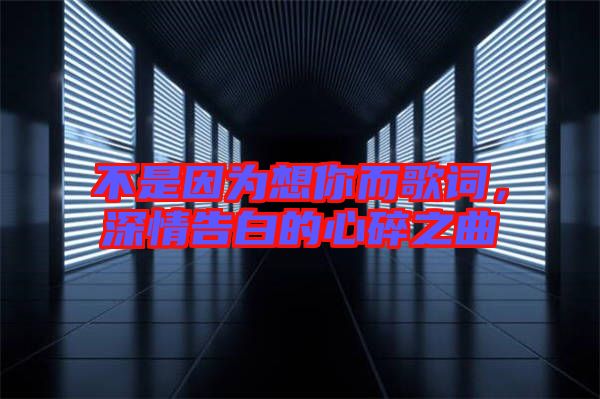 不是因為想你而歌詞，深情告白的心碎之曲