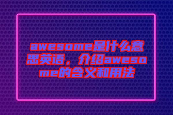 awesome是什么意思英語，介紹awesome的含義和用法