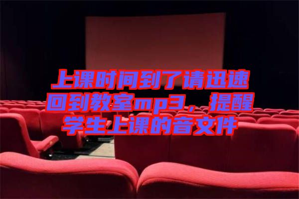 上課時間到了請迅速回到教室mp3，提醒學生上課的音文件